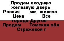 Продам входную железную дверь Россия (1,5 мм) железа › Цена ­ 3 000 - Все города Другое » Продам   . Томская обл.,Стрежевой г.